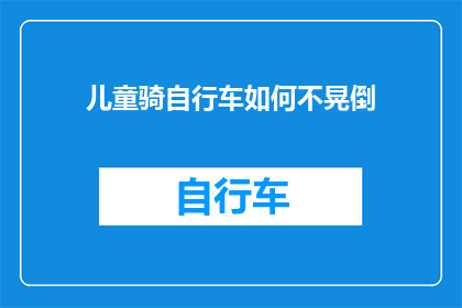 儿童骑自行车如何不晃倒(如何确保儿童在骑自行车时不失去平衡？)