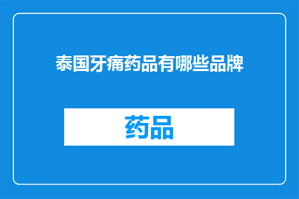 泰国牙痛药品有哪些品牌(泰国牙痛治疗药品品牌一览：您知道哪些是首选吗？)