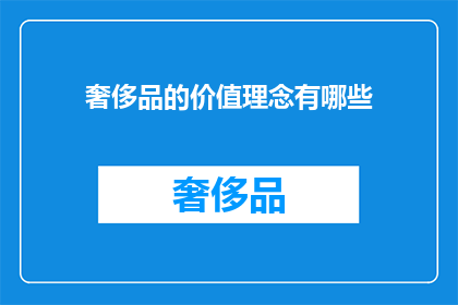 奢侈品的价值理念有哪些(奢侈品的价值理念是什么？)