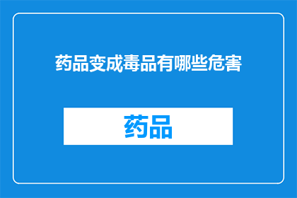 药品变成毒品有哪些危害(药品如何演变为毒品，其带来的危害究竟有多严重？)