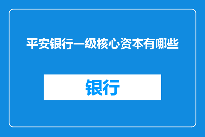 平安银行一级核心资本有哪些(平安银行一级核心资本的构成要素是什么？)