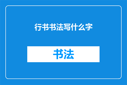 行书书法写什么字(行书书法：书写哪些汉字？)