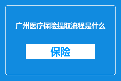 广州医疗保险提取流程是什么(广州医疗保险提取流程疑问：您了解如何正确进行医疗保险的提取吗？)