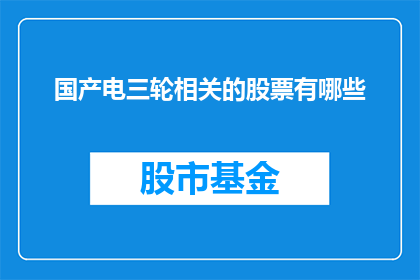 国产电三轮相关的股票有哪些(国产电三轮概念股有哪些值得关注？)