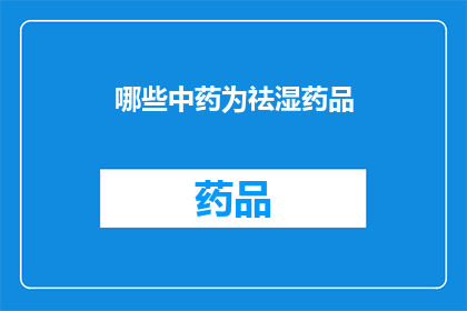 哪些中药为祛湿药品(哪些中药是祛湿的良药？)