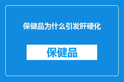 保健品为什么引发肝硬化(为什么保健品的滥用会导致肝硬化？)