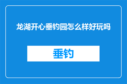 龙湖开心垂钓园怎么样好玩吗(龙湖开心垂钓园：一个充满乐趣的钓鱼天堂，值得一游吗？)