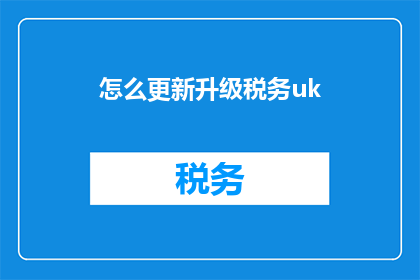 怎么更新升级税务uk(如何进行税务UK的更新升级？)