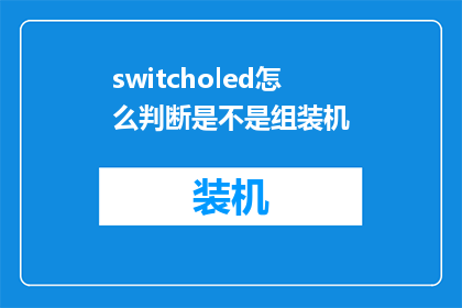 switcholed怎么判断是不是组装机(如何判断Switcholed设备是否为组装机？)