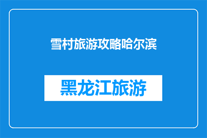 雪村旅游攻略哈尔滨(哈尔滨雪村旅游攻略：您是否准备好探索这个冬季仙境？)