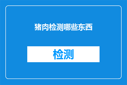 猪肉检测哪些东西(猪肉检测中应关注哪些关键指标？)