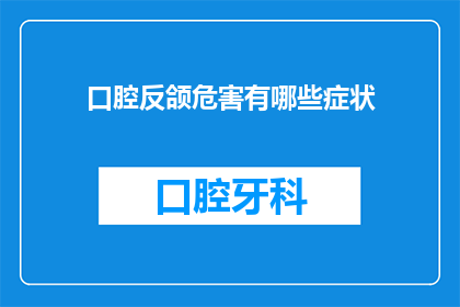 口腔反颌危害有哪些症状(口腔反颌的潜在危害有哪些症状？)