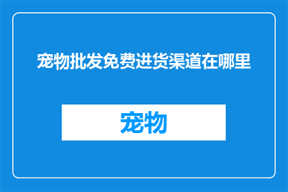 宠物批发免费进货渠道在哪里(宠物批发免费进货渠道在哪里？)