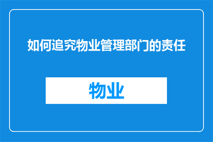 如何追究物业管理部门的责任(如何有效追究物业管理部门的责任？)