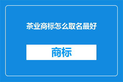 茶业商标怎么取名最好(如何为茶业品牌挑选一个最佳商标名称？)