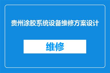 贵州涂胶系统设备维修方案设计(贵州涂胶系统设备维修方案设计：如何制定一个高效且实用的维修计划？)