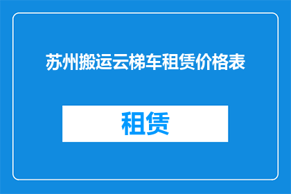 苏州搬运云梯车租赁价格表(苏州地区云梯车租赁价格一览表，您了解吗？)