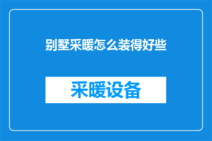 别墅采暖怎么装得好些(如何让别墅的采暖系统更加高效？)