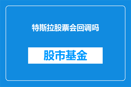 特斯拉股票会回调吗(特斯拉股票未来是否会迎来回调？投资者应如何应对这一挑战？)