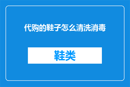 代购的鞋子怎么清洗消毒(如何正确清洗和消毒代购的鞋子？)