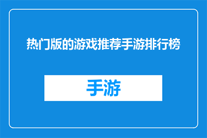 热门版的游戏推荐手游排行榜(你了解哪些热门游戏推荐手游排行榜吗？)