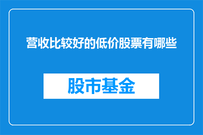 营收比较好的低价股票有哪些(哪些低价股票的营收表现较为突出？)