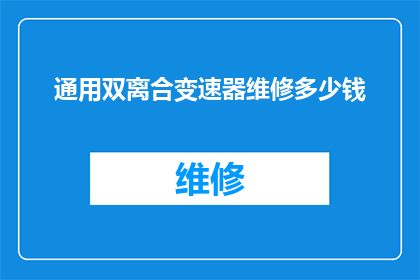 通用双离合变速器维修多少钱(维修通用双离合变速器的费用是多少？)