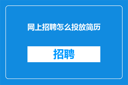 网上招聘怎么投放简历(如何高效地在网络平台上投递简历以吸引招聘方的注意？)