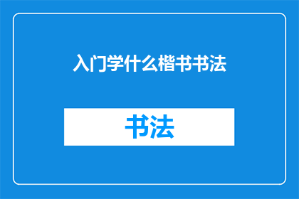入门学什么楷书书法(初学者应掌握哪些楷书书法技巧？)