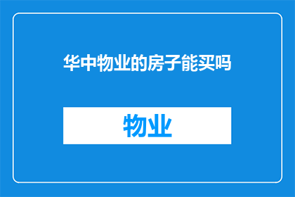 华中物业的房子能买吗(是否值得购买华中物业的房子？)