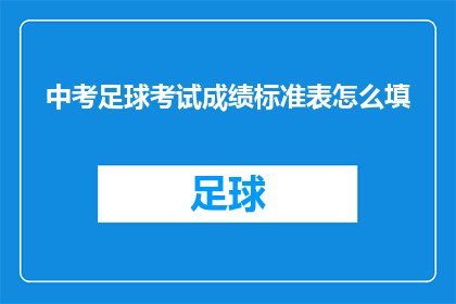 中考足球考试成绩标准表怎么填(如何填写中考足球考试成绩标准表？)