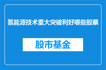 氢能源技术重大突破利好哪些股票(氢能源技术的重大突破将如何影响哪些股票的市场表现？)