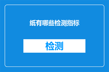 纸有哪些检测指标(哪些指标用于检测纸张的质量？)
