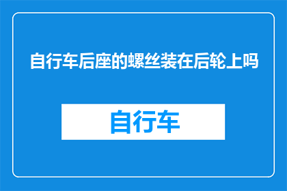 自行车后座的螺丝装在后轮上吗(自行车后座上的螺丝是否应该被安装在后轮上？)