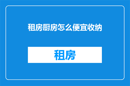 租房厨房怎么便宜收纳(如何以最经济的方式在租房中优化厨房收纳？)
