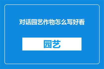 对话园艺作物怎么写好看(如何使园艺作物的写作更具吸引力？)