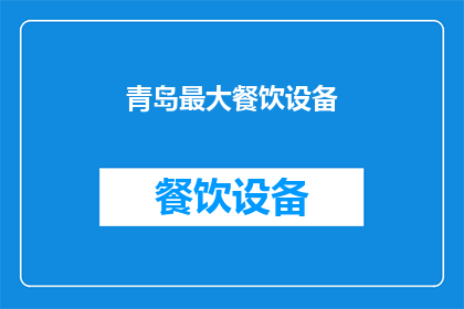 青岛最大餐饮设备(青岛最大餐饮设备：您是否了解其重要性和影响？)