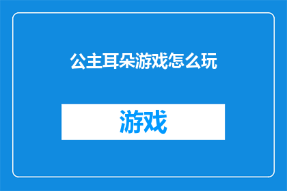 公主耳朵游戏怎么玩(公主耳朵游戏：如何玩转这一趣味挑战？)