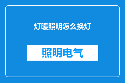 灯暖照明怎么换灯(如何更换灯暖照明中的灯具？)