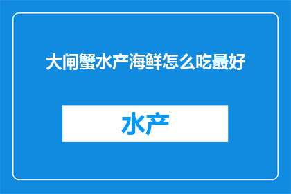 大闸蟹水产海鲜怎么吃最好(如何烹饪大闸蟹以展现其最佳风味？)