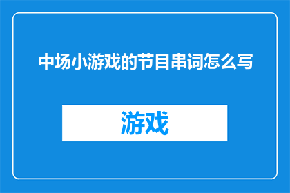 中场小游戏的节目串词怎么写(如何撰写一个吸引人的中场小游戏节目串词？)