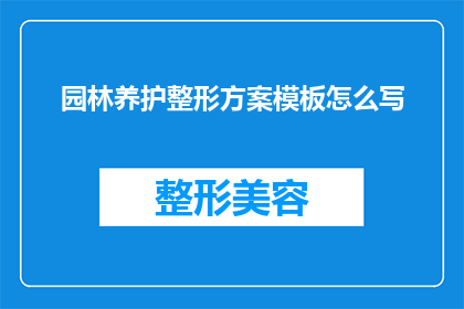 园林养护整形方案模板怎么写(如何撰写一份详尽的园林养护整形方案模板？)