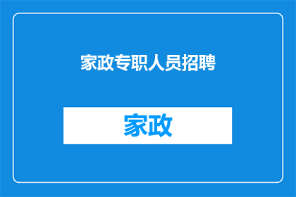 家政专职人员招聘(家政行业招聘需求激增，您是否已准备好迎接专职人员加入？)