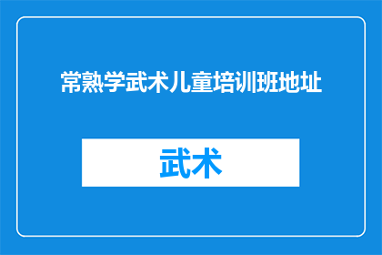 常熟学武术儿童培训班地址(常熟学武术儿童培训班的地址在哪里？)