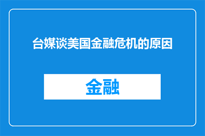 台媒谈美国金融危机的原因(美国金融危机的深层原因何在？台媒深入探讨引发全球关注)