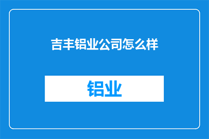 吉丰铝业公司怎么样(吉丰铝业公司的表现如何？)