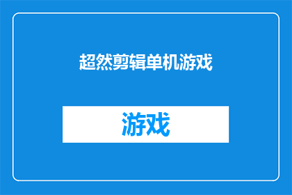超然剪辑单机游戏(超然剪辑单机游戏：您是否已经准备好探索这个充满挑战与乐趣的游戏世界？)