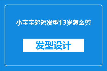 小宝宝超短发型13岁怎么剪(如何为13岁的小宝宝设计一个既时尚又适合的超短发型？)