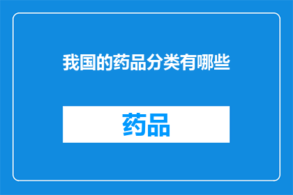 我国的药品分类有哪些(我国药品分类的多样性与复杂性探究)