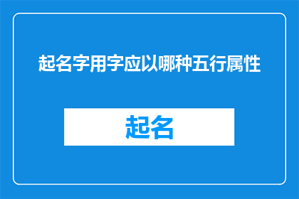起名字用字应以哪种五行属性(起名字时，应如何选择合适的汉字以符合五行属性？)